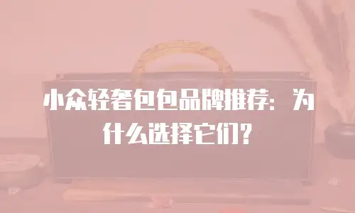 小众轻奢包包品牌推荐：为什么选择它们？