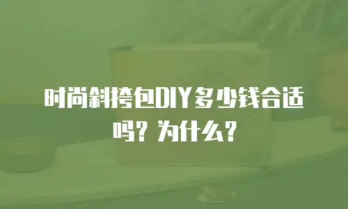 时尚斜挎包DIY多少钱合适吗？为什么？