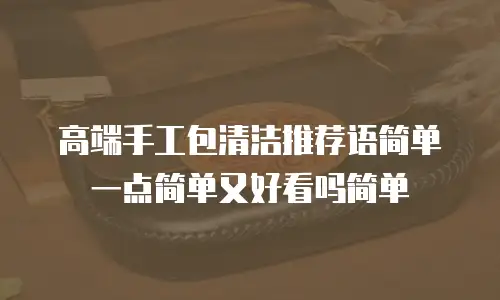 高端手工包清洁推荐语简单一点简单又好看吗简单