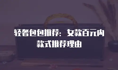 轻奢包包推荐：女款百元内款式推荐理由