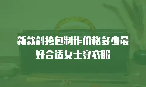 新款斜挎包制作价格多少最好合适女士穿衣服