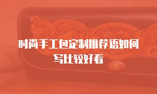 时尚手工包定制推荐语如何写比较好看