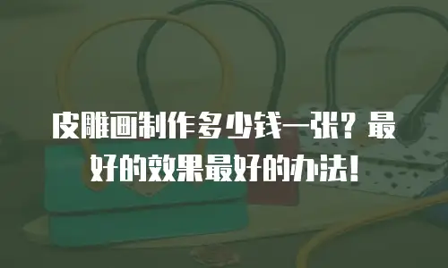 皮雕画制作多少钱一张？最好的效果最好的办法！