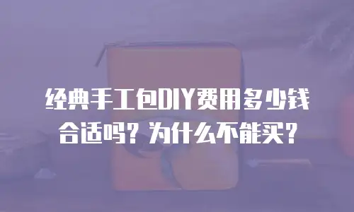 经典手工包DIY费用多少钱合适吗？为什么不能买？