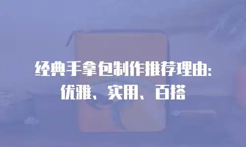 经典手拿包制作推荐理由：优雅、实用、百搭