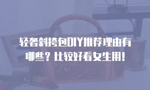 轻奢斜挎包DIY推荐理由有哪些？比较好看女生用！