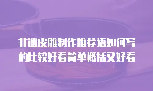 非遗皮雕制作推荐语如何写的比较好看简单概括又好看
