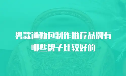男款通勤包制作推荐品牌有哪些牌子比较好的