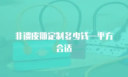 非遗皮雕定制多少钱一平方合适