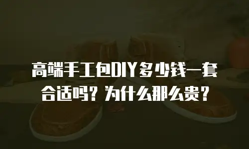 高端手工包DIY多少钱一套合适吗？为什么那么贵？