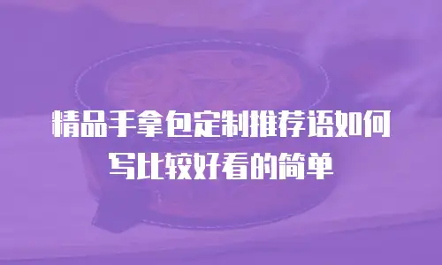 精品手拿包定制推荐语如何写比较好看的简单