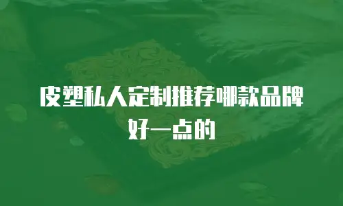 皮塑私人定制推荐哪款品牌好一点的