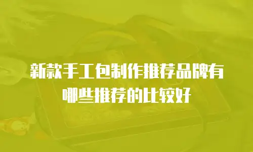 新款手工包制作推荐品牌有哪些推荐的比较好