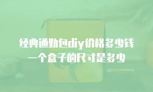 经典通勤包diy价格多少钱一个盒子的尺寸是多少
