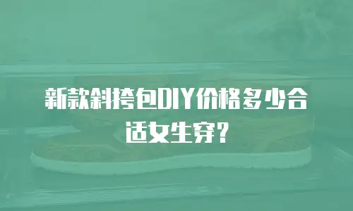 新款斜挎包DIY价格多少合适女生穿？