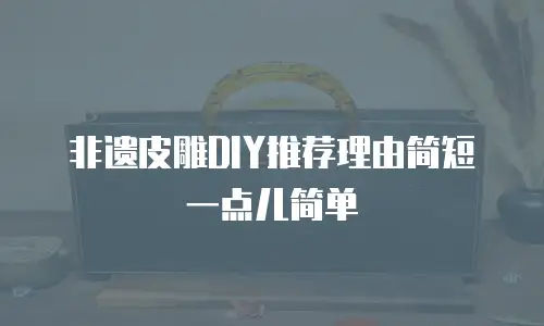 非遗皮雕DIY推荐理由简短一点儿简单