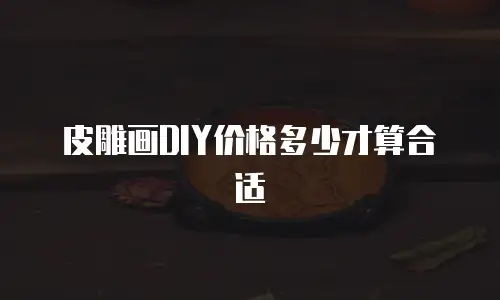 皮雕画DIY价格多少才算合适