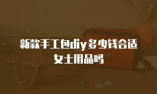 新款手工包diy多少钱合适女士用品吗