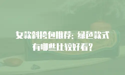 女款斜挎包推荐: 绿色款式有哪些比较好看?