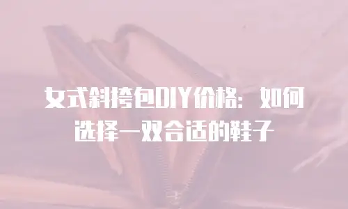 女式斜挎包DIY价格：如何选择一双合适的鞋子