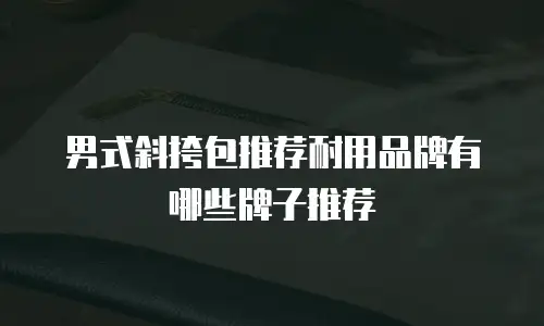 男式斜挎包推荐耐用品牌有哪些牌子推荐