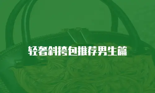 轻奢斜挎包推荐男生篇
