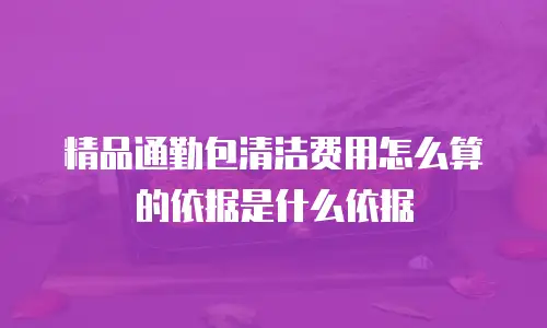 精品通勤包清洁费用怎么算的依据是什么依据
