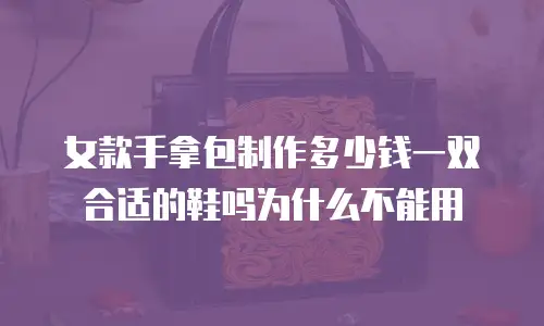 女款手拿包制作多少钱一双合适的鞋吗为什么不能用