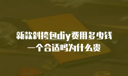 新款斜挎包diy费用多少钱一个合适吗为什么贵