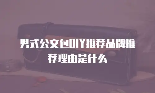 男式公文包DIY推荐品牌推荐理由是什么