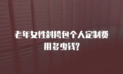 老年女性斜挎包个人定制费用多少钱?