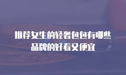 推荐女生的轻奢包包有哪些品牌的好看又便宜