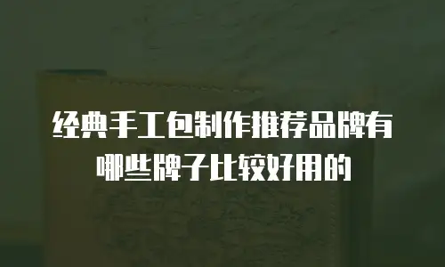 经典手工包制作推荐品牌有哪些牌子比较好用的