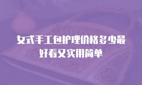 女式手工包护理价格多少最好看又实用简单