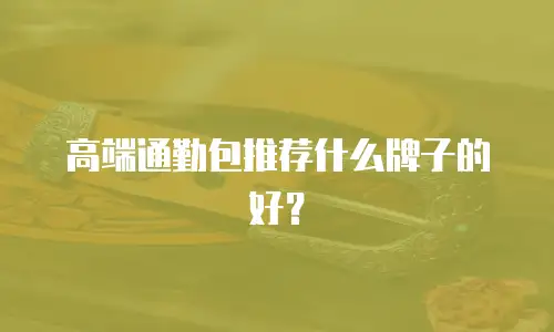 高端通勤包推荐什么牌子的好？