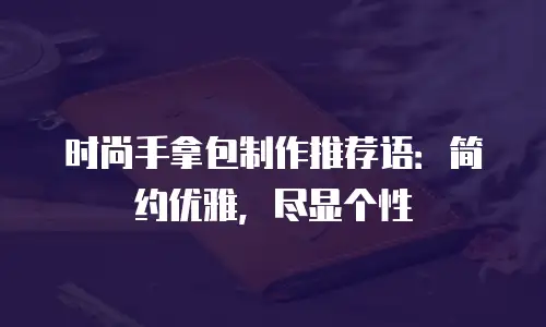 时尚手拿包制作推荐语：简约优雅，尽显个性