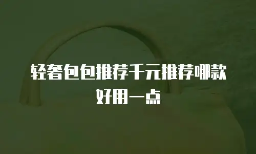 轻奢包包推荐千元推荐哪款好用一点