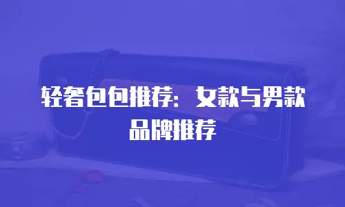 轻奢包包推荐：女款与男款品牌推荐