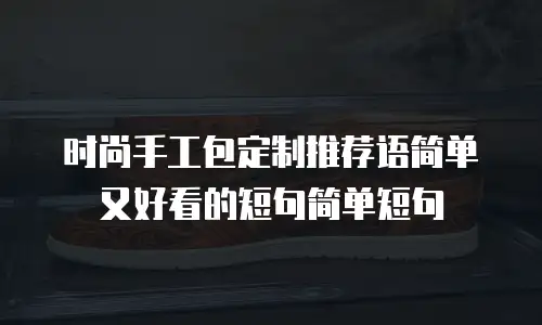 时尚手工包定制推荐语简单又好看的短句简单短句