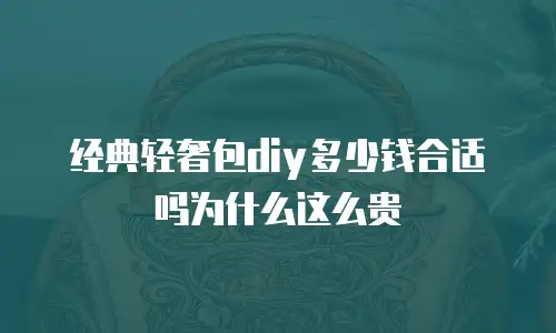 经典轻奢包diy多少钱合适吗为什么这么贵