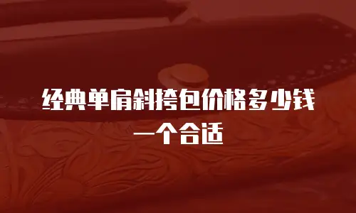 经典单肩斜挎包价格多少钱一个合适