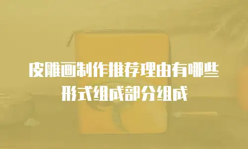 皮雕画制作推荐理由有哪些形式组成部分组成