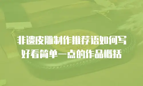非遗皮雕制作推荐语如何写好看简单一点的作品概括
