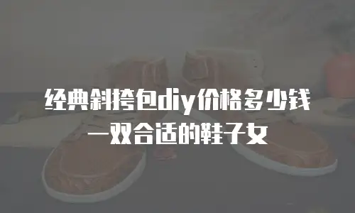 经典斜挎包diy价格多少钱一双合适的鞋子女