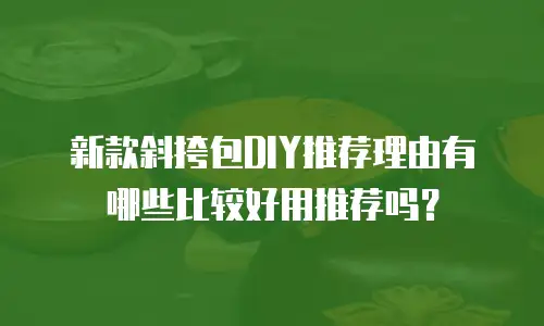 新款斜挎包DIY推荐理由有哪些比较好用推荐吗？