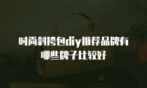 时尚斜挎包diy推荐品牌有哪些牌子比较好