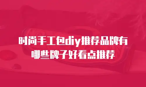 时尚手工包diy推荐品牌有哪些牌子好看点推荐