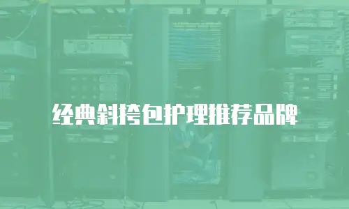 经典斜挎包护理推荐品牌