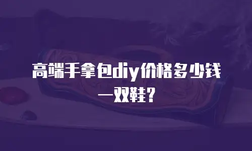 高端手拿包diy价格多少钱一双鞋？