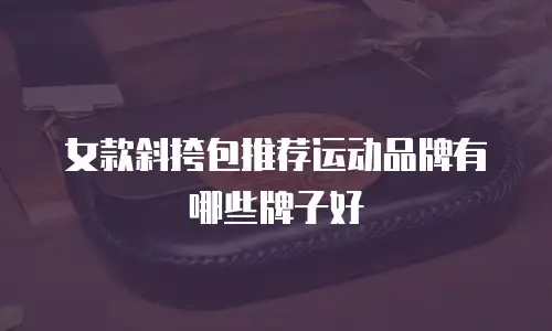 女款斜挎包推荐运动品牌有哪些牌子好